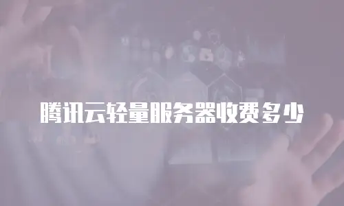 腾讯云轻量服务器收费多少