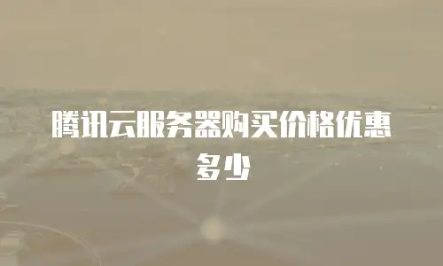 腾讯云服务器购买价格优惠多少