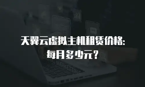 天翼云虚拟主机租赁价格：每月多少元？