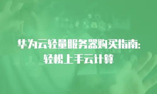 华为云轻量服务器购买指南：轻松上手云计算