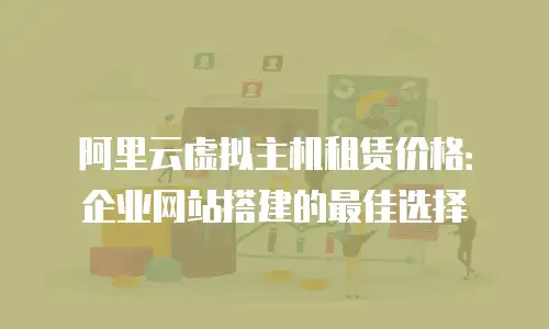 阿里云虚拟主机租赁价格：企业网站搭建的最佳选择