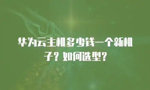华为云主机多少钱一个新机子？如何选型？