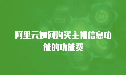 阿里云如何购买主机信息功能的功能费
