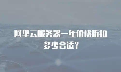 阿里云服务器一年价格折扣多少合适？
