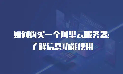 如何购买一个阿里云服务器:了解信息功能使用