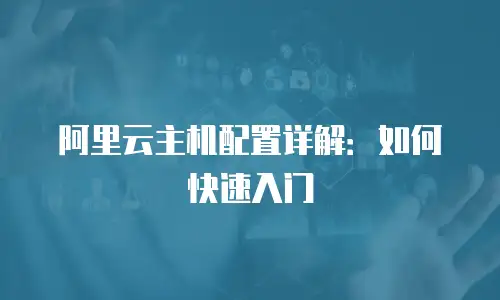 阿里云主机配置详解：如何快速入门