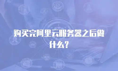 购买完阿里云服务器之后做什么？