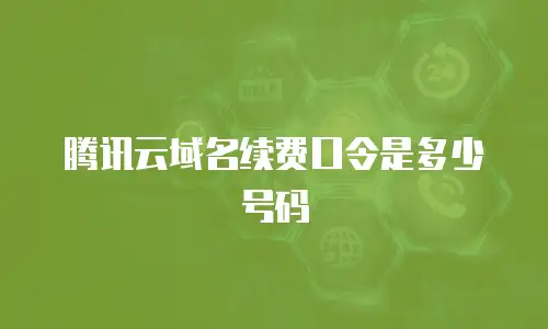 腾讯云域名续费口令是多少号码