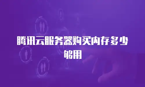 腾讯云服务器购买内存多少够用