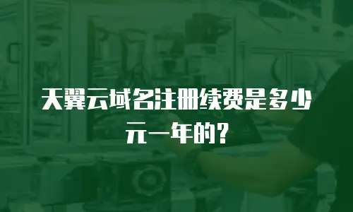 天翼云域名注册续费是多少元一年的？