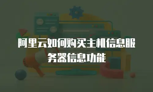 阿里云如何购买主机信息服务器信息功能
