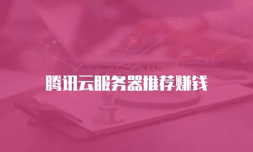 腾讯云服务器推荐赚钱
