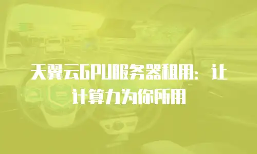 天翼云GPU服务器租用：让计算力为你所用