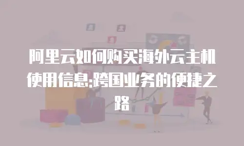 阿里云如何购买海外云主机使用信息:跨国业务的便捷之路