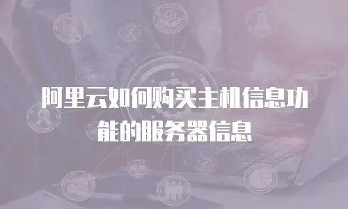 阿里云如何购买主机信息功能的服务器信息
