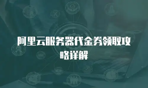 阿里云服务器代金券领取攻略详解
