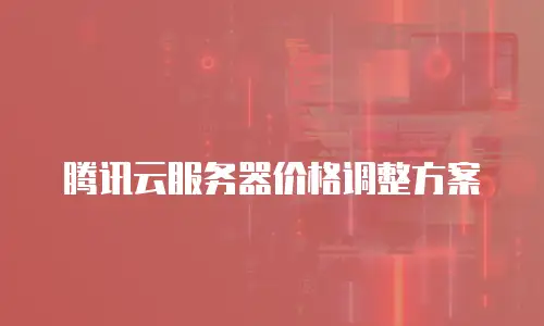 腾讯云服务器价格调整方案