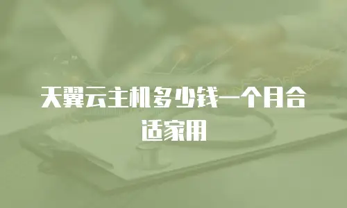 天翼云主机多少钱一个月合适家用