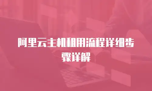 阿里云主机租用流程详细步骤详解