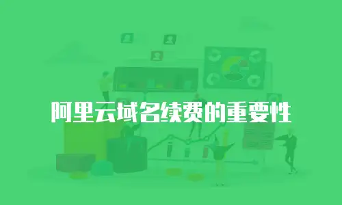 阿里云域名续费的重要性