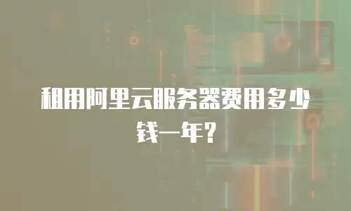 租用阿里云服务器费用多少钱一年？