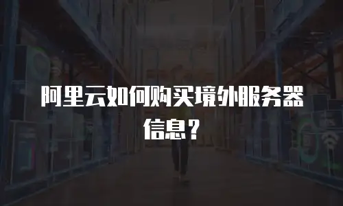 阿里云如何购买境外服务器信息？