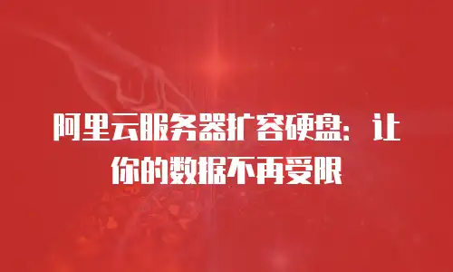 阿里云服务器扩容硬盘：让你的数据不再受限