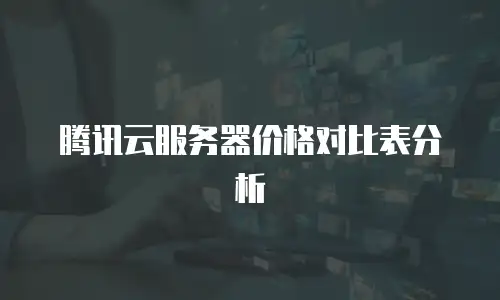 腾讯云服务器价格对比表分析