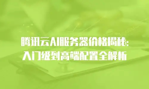 腾讯云AI服务器价格揭秘：入门级到高端配置全解析
