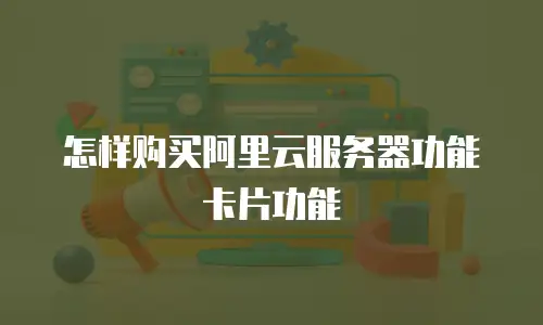 怎样购买阿里云服务器功能卡片功能
