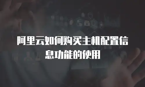 阿里云如何购买主机配置信息功能的使用