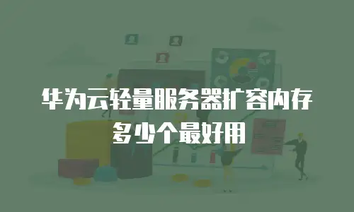 华为云轻量服务器扩容内存多少个最好用