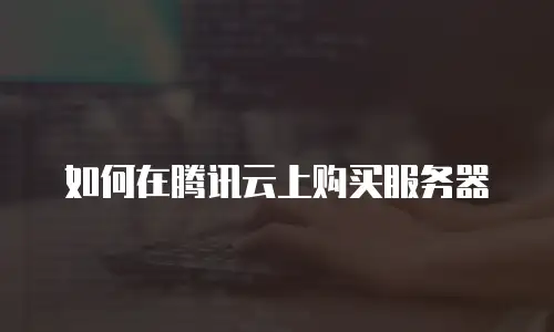 如何在腾讯云上购买服务器