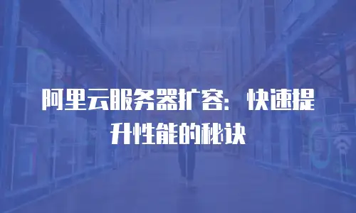 阿里云服务器扩容：快速提升性能的秘诀