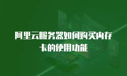 阿里云服务器如何购买内存卡的使用功能