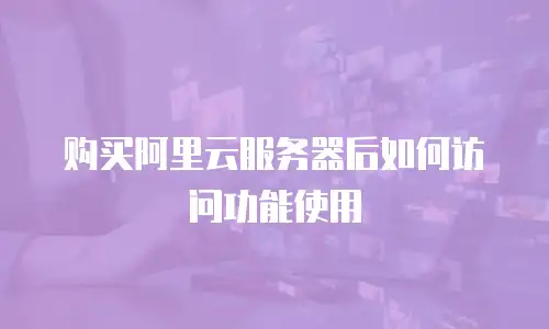 购买阿里云服务器后如何访问功能使用