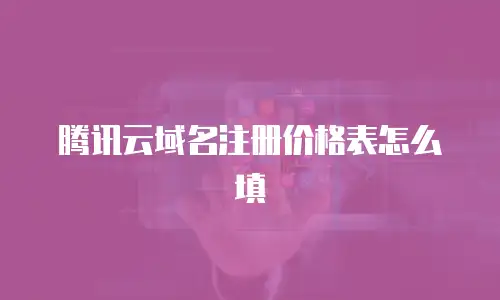 腾讯云域名注册价格表怎么填