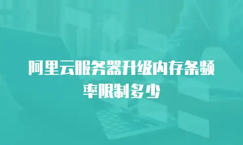 阿里云服务器升级内存条频率限制多少