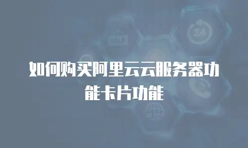 如何购买阿里云云服务器功能卡片功能