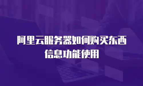 阿里云服务器如何购买东西信息功能使用