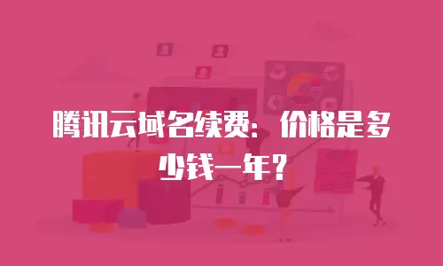 腾讯云域名续费：价格是多少钱一年？