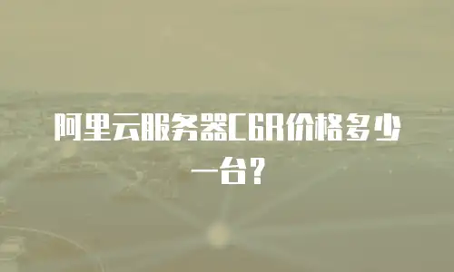阿里云服务器C6R价格多少一台？