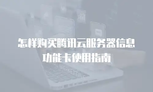 怎样购买腾讯云服务器信息功能卡使用指南