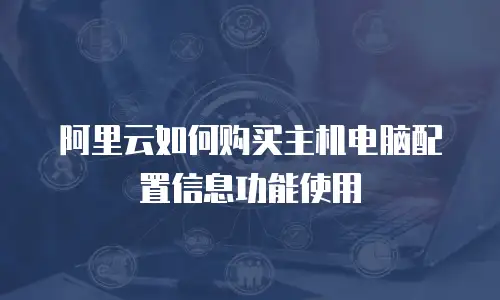 阿里云如何购买主机电脑配置信息功能使用