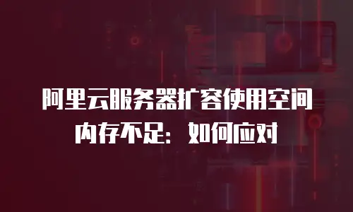 阿里云服务器扩容使用空间内存不足：如何应对