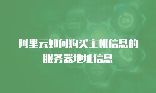 阿里云如何购买主机信息的服务器地址信息