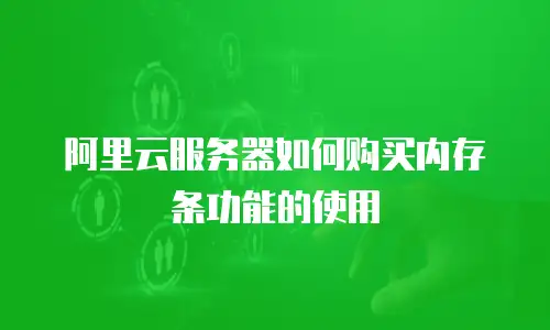 阿里云服务器如何购买内存条功能的使用