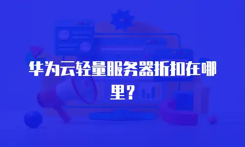 华为云轻量服务器折扣在哪里？