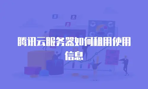腾讯云服务器如何租用使用信息