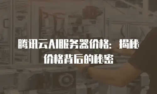 腾讯云AI服务器价格：揭秘价格背后的秘密